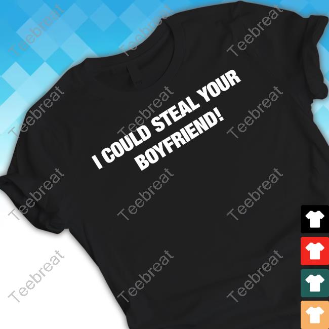 Official Fresh Love Merch I Could Steal Your Boyfriend T Shirt