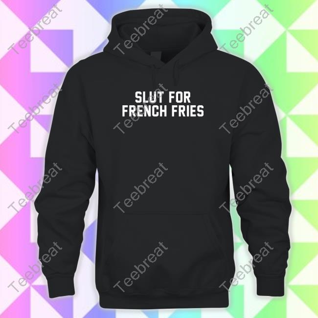 Slut For French Fries T Shirt