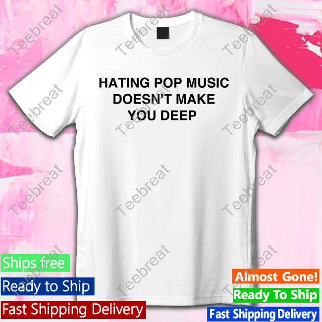 Hating Pop Music Doesn't Make You Deep Shirt 2024