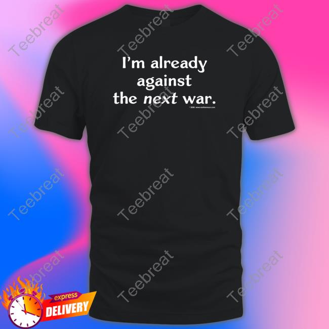 Steven Cotterill I'm Already Against The Next War T-Shirt
