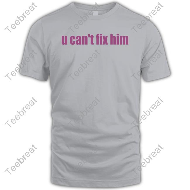 U Can't Fix Him T Shirt